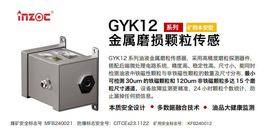 GYK12系列油液金屬磨粒傳感器，采用高精度磨粒探測(cè)器件，搭配后端微處理電路系統(tǒng)，精度高、穩(wěn)定性高、尺寸小，能同時(shí)檢測(cè)油液中鐵磁性顆粒與非鐵磁性顆粒的數(shù)量及尺寸分布，最小可檢測(cè) 30um 的鐵磁顆粒和 120um 非鐵磁顆粒多達(dá) 15 個(gè)磨粒尺寸通道，設(shè)備故障監(jiān)測(cè)更精準(zhǔn)，24 小時(shí)顆粒個(gè)數(shù)統(tǒng)計(jì)，防止漏掉任何損信息。
行業(yè)：采煤機(jī)/掘進(jìn)機(jī)/煤炭皮帶機(jī)/煤炭乳化水泵/減速機(jī)/刮板機(jī)/煤炭特種設(shè)備等
油品：齒輪油/液壓油/透平油/柴機(jī)油/煤炭設(shè)備專用油等